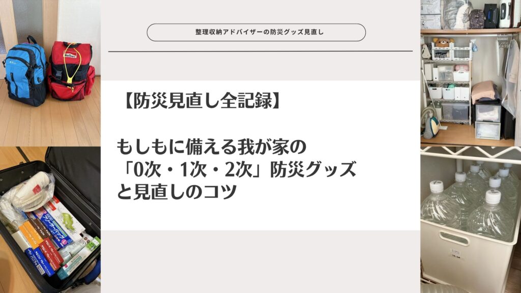 【防災見直し全記録】もしもに備える我が家の「0次・1次・2次」防災グッズと見直しのコツ